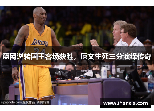 篮网逆转国王客场获胜，厄文生死三分演绎传奇