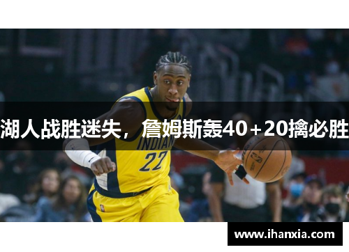 湖人战胜迷失，詹姆斯轰40+20擒必胜